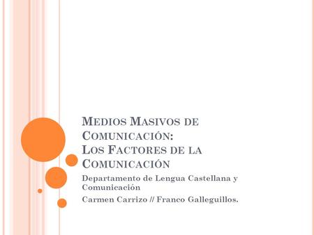 M EDIOS M ASIVOS DE C OMUNICACIÓN : L OS F ACTORES DE LA C OMUNICACIÓN Departamento de Lengua Castellana y Comunicación Carmen Carrizo // Franco Galleguillos.