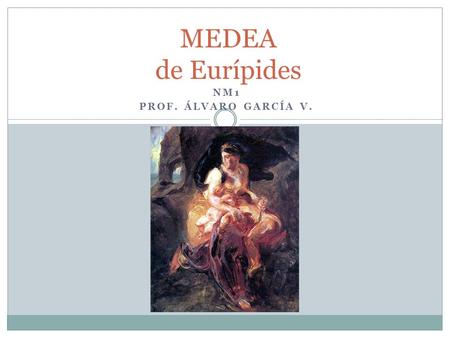 MEDEA de Eurípides NM1 PROF. ÁLVARO GARCÍA V..