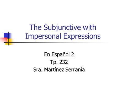 The Subjunctive with Impersonal Expressions En Español 2 Tp. 232 Sra. Martínez Serranía.
