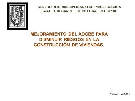 CENTRO INTERDISCIPLINARIO DE INVESTIGACIÓN PARA EL DESARROLLO INTEGRAL REGIONAL MEJORAMIENTO DEL ADOBE PARA DISMINUIR RIESGOS EN LA CONSTRUCCIÓN DE VIVIENDAS.