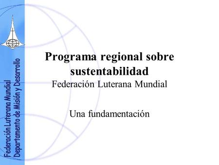 Programa regional sobre sustentabilidad Federación Luterana Mundial Una fundamentación.