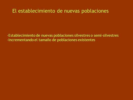 El establecimiento de nuevas poblaciones -Establecimiento de nuevas poblaciones silvestres o semi-silvestres -Incrementando el tamaño de poblaciones existentes.