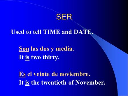 SER Used to tell TIME and DATE. Son las dos y media. It is two thirty. Es el veinte de noviembre. It is the twentieth of November.