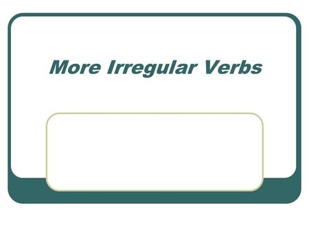 More Irregular Verbs.