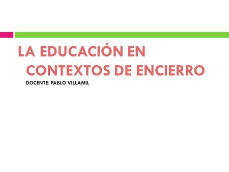 LA EDUCACIÓN EN  CONTEXTOS DE ENCIERRO  DOCENTE: PABLO VILLAMIL