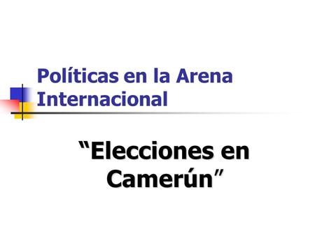 Políticas en la Arena Internacional Elecciones en Camerún.