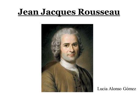 Jean Jacques Rousseau Lucia Alonso Gómez.