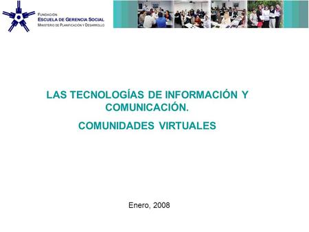 LAS TECNOLOGÍAS DE INFORMACIÓN Y COMUNICACIÓN. COMUNIDADES VIRTUALES Enero, 2008.