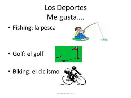 Los Deportes Me gusta…. Fishing: la pesca Golf: el golf Biking: el ciclismo Jamie Kinahan, 2012.