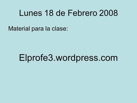 Lunes 18 de Febrero 2008 Material para la clase: Elprofe3.wordpress.com.