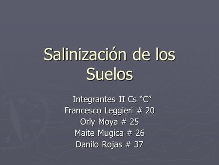 Salinización de los Suelos Integrantes II Cs C Integrantes II Cs C Francesco Leggieri # 20 Orly Moya # 25 Maite Mugica # 26 Danilo Rojas # 37.