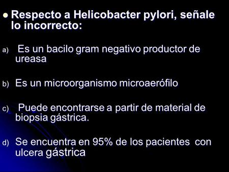 Respecto a Helicobacter pylori, señale lo incorrecto: