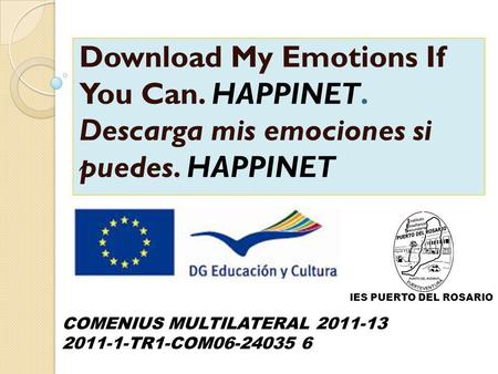 Download My Emotions If You Can. HAPPINET. Descarga mis emociones si puedes. HAPPINET COMENIUS MULTILATERAL 2011-13 2011-1-TR1-COM06-24035 6 IES PUERTO.