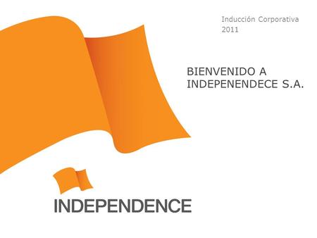 Inducción Corporativa 2011 BIENVENIDO A INDEPENENDECE S.A.