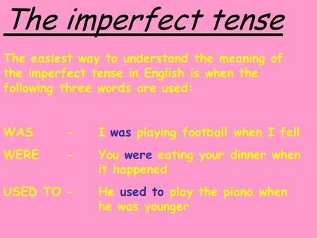 The imperfect tense The easiest way to understand the meaning of the imperfect tense in English is when the following three words are used: WAS 	-	I was.
