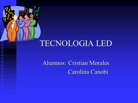 TECNOLOGIA LED Alumnos: Cristian Morales Carolina Canobi Carolina Canobi.