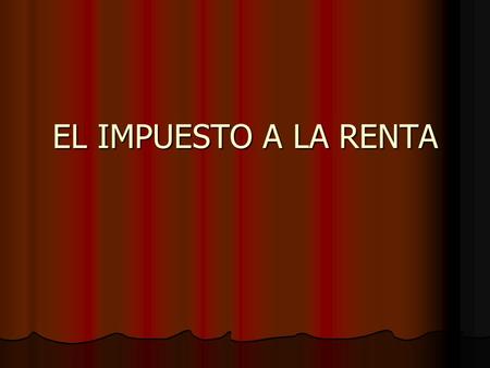 EL IMPUESTO A LA RENTA.