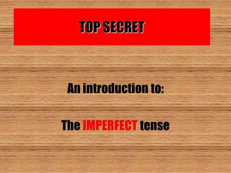 TOP SECRET An introduction to: The IMPERFECT tense.