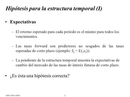 1 Otoño 2000--IN56A Hipótesis para la estructura temporal (I) Expectativas –El retorno esperado para cada período es el mismo para todos los vencimientos.