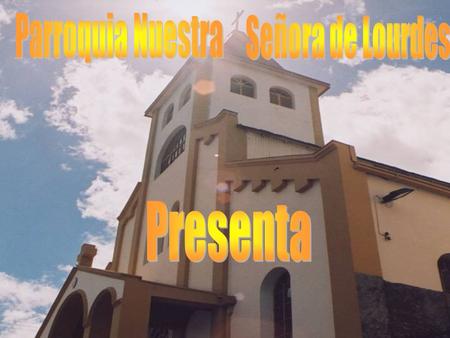Parroquia Nuestra Señora de Lourdes Presenta.