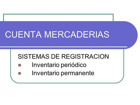 CUENTA MERCADERIAS SISTEMAS DE REGISTRACION Inventario periódico Inventario permanente.