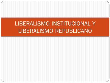 LIBERALISMO INSTITUCIONAL Y LIBERALISMO REPUBLICANO