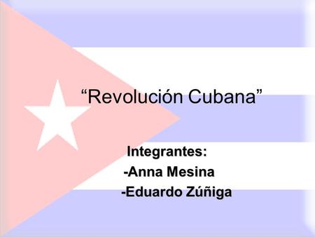 “Revolución Cubana” Integrantes: -Anna Mesina -Eduardo Zúñiga.