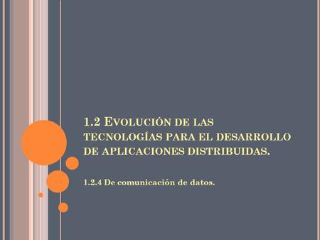 1.2 Evolución de las tecnologías para el desarrollo de aplicaciones distribuidas. 1.2.4 De comunicación de datos.