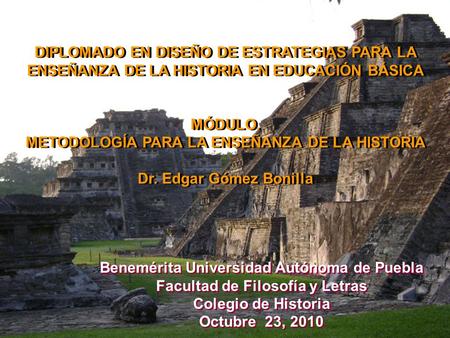 DIPLOMADO EN DISEÑO DE ESTRATEGIAS PARA LA ENSEÑANZA DE LA HISTORIA EN EDUCACIÓN BÁSICA MÓDULO. METODOLOGÍA PARA LA ENSEÑANZA DE LA HISTORIA Dr. Edgar.
