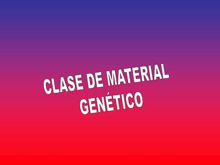CLASE DE MATERIAL GENÉTICO.