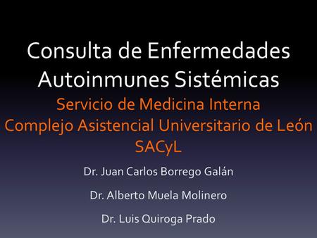 Consulta de Enfermedades Autoinmunes Sistémicas Servicio de Medicina Interna Complejo Asistencial Universitario de León SACyL Dr. Juan Carlos Borrego Galán.