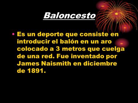 Baloncesto Es un deporte que consiste en introducir el balón en un aro colocado a 3 metros que cuelga de una red. Fue inventado por James Naismith en diciembre.