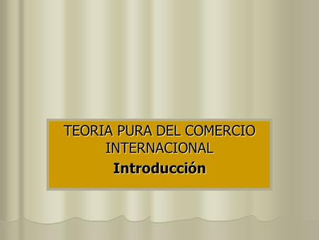 TEORIA PURA DEL COMERCIO INTERNACIONAL Introducción