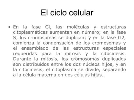 El ciclo celular En la fase Gl, las moléculas y estructuras citoplasmáticas aumentan en número; en la fase S, los cromosomas se duplican; y en la fase.