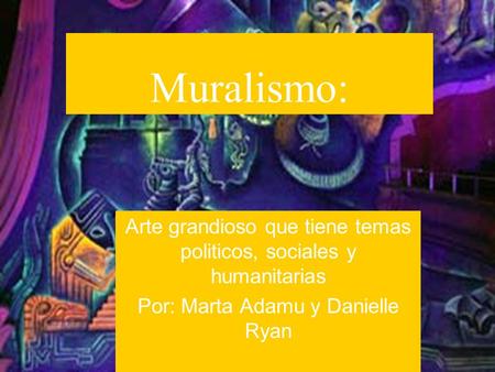 Muralismo: Arte grandioso que tiene temas politicos, sociales y humanitarias Por: Marta Adamu y Danielle Ryan.