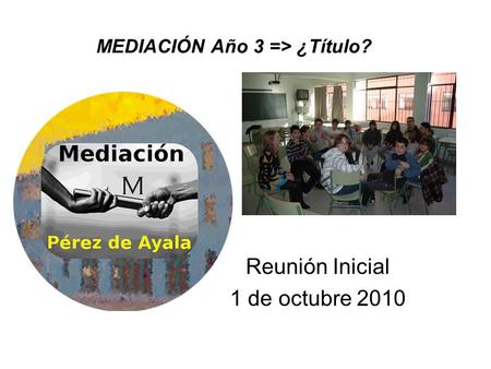 MEDIACIÓN Año 3 => ¿Título? Reunión Inicial 1 de octubre 2010.