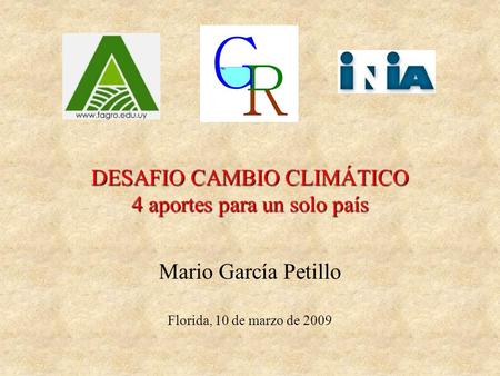 DESAFIO CAMBIO CLIMÁTICO 4 aportes para un solo país Mario García Petillo Florida, 10 de marzo de 2009.