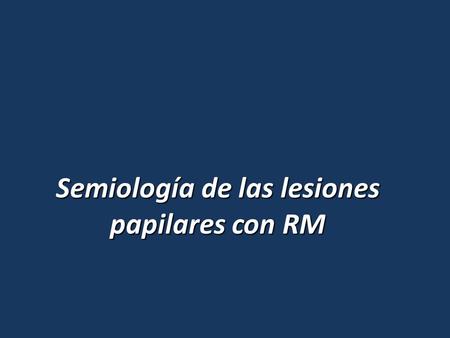 Semiología de las lesiones papilares con RM