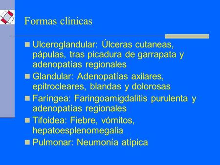 Formas clínicas Ulceroglandular: Úlceras cutaneas, pápulas, tras picadura de garrapata y adenopatías regionales Glandular: Adenopatías axilares, epitrocleares,