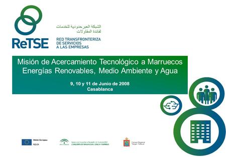 Misión de Acercamiento Tecnológico a Marruecos Energías Renovables, Medio Ambiente y Agua 9, 10 y 11 de Junio de 2008 Casablanca.