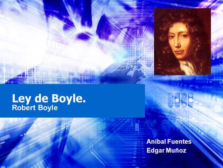 Ley de Boyle. Robert Boyle Aníbal Fuentes Edgar Muñoz.