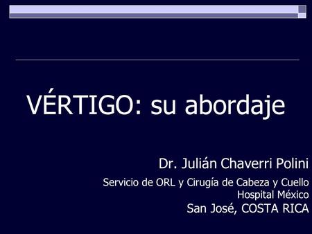 VÉRTIGO: su abordaje Dr. Julián Chaverri Polini San José, COSTA RICA