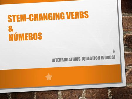 STEM-CHANGING VERBS & NÚMEROS & INTERROGATIVOS (QUESTION WORDS)