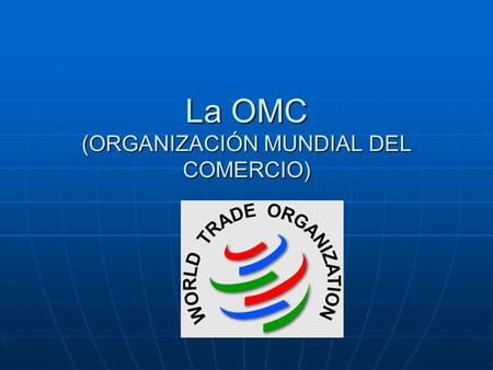 La OMC (ORGANIZACIÓN MUNDIAL DEL COMERCIO)