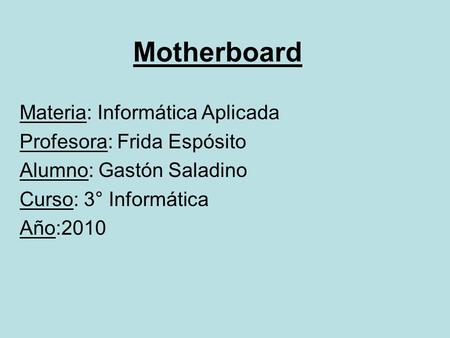 Motherboard Materia: Informática Aplicada Profesora: Frida Espósito