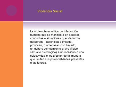Violencia Social La violencia es el tipo de interacción humana que se manifiesta en aquellas conductas o situaciones que, de forma deliberada , aprendida.