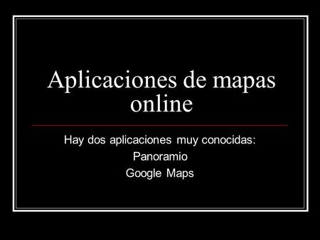 Aplicaciones de mapas online Hay dos aplicaciones muy conocidas: Panoramio Google Maps.