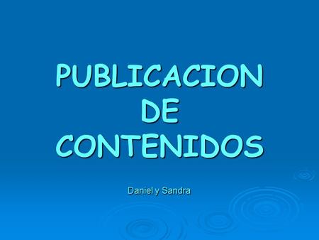 PUBLICACION DE CONTENIDOS Daniel y Sandra Daniel y Sandra.