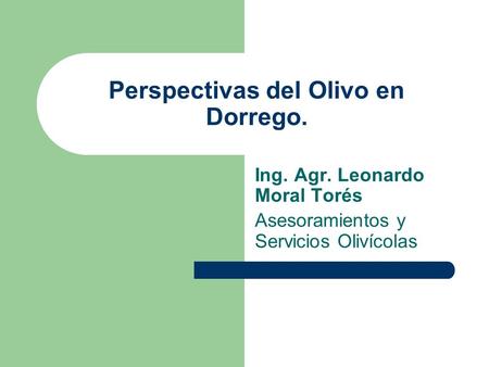 Perspectivas del Olivo en Dorrego. Ing. Agr. Leonardo Moral Torés Asesoramientos y Servicios Olivícolas.