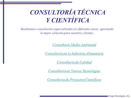CONSULTORÍA TÉCNICA Y CIENTÍFICA Grupo Eurosigma, S.L. Consultoría Medio Ambiental Consultoría en la Industria Alimentaria Consultoría de Calidad Consultoría.